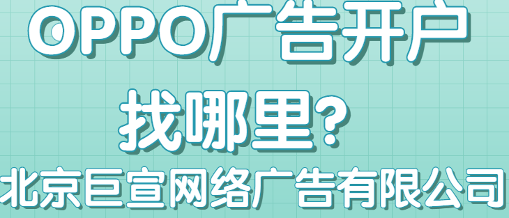 OPPO廣告代理商哪家的效果比較好？北京巨宣網絡廣告有限公司