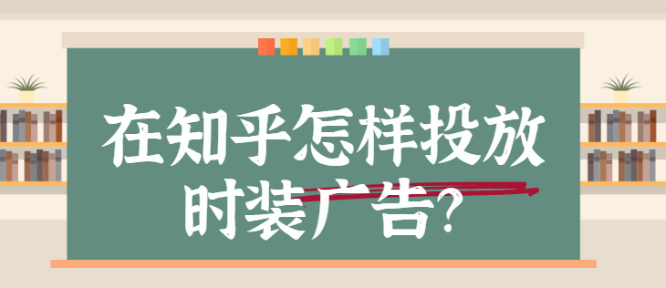 時裝廣告在知乎投放的流程是怎樣的？
