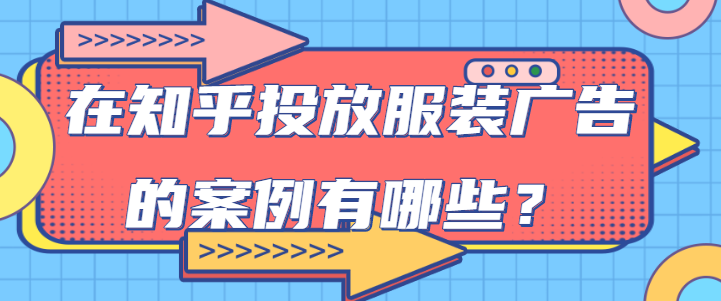 在知乎投放服裝廣告的技巧有哪些？