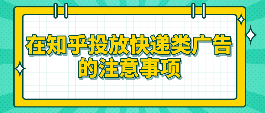 在知乎投放快遞類廣告的注意事項有哪些？