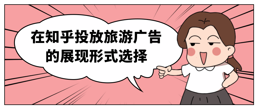 在知乎投放旅游廣告的展現(xiàn)形式選擇