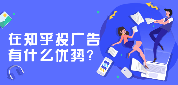知乎廣告投放，知乎投放廣告有哪些優(yōu)勢？