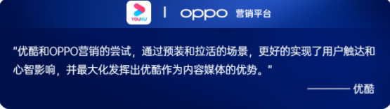 今年，OPPO營銷與優酷率先探索出“預裝+合約”的組合策略，整合了預裝高效實現應用安裝，合約廣告快速提升品牌影響力并集中拉活的優勢。通過終端的開屏、信息流、會員聯動等場景串聯，優酷突破了單次鏈接用戶、難以構建長效用戶關系的瓶頸。幫助優酷實現從短期粗放到長期精細化運營，從淺層到用戶全生命周期的價值提升。