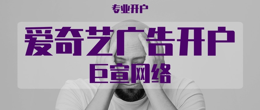 愛奇藝廣告優勢介紹,愛奇藝推廣開戶需要哪些資質？