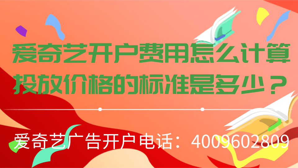 愛(ài)奇藝開(kāi)戶費(fèi)用怎么計(jì)算，投放價(jià)格的標(biāo)準(zhǔn)是多少？