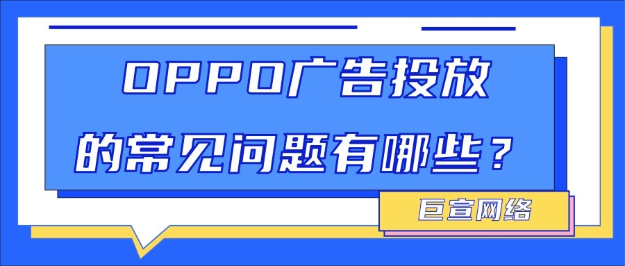 OPPO廣告投放10個(gè)高頻問題解析，全文劃重點(diǎn)！