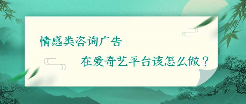 情感類咨詢廣告在愛奇藝平臺該怎么做？