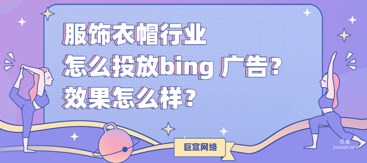 服飾衣帽行業(yè)怎么投放bing 廣告？效果怎么樣？