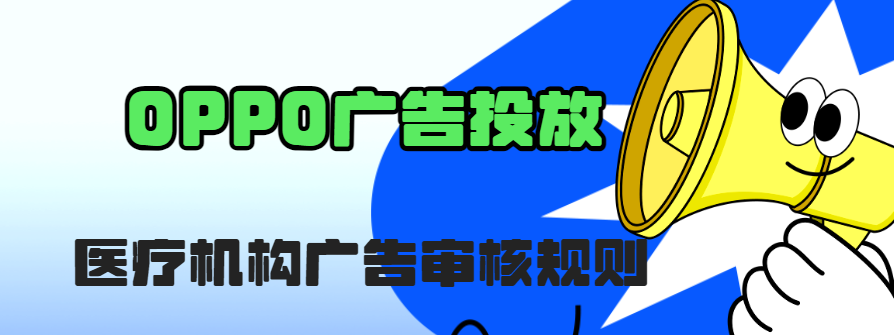 OPPO廣告投放 | 醫(yī)療機構(gòu)廣告審核規(guī)則