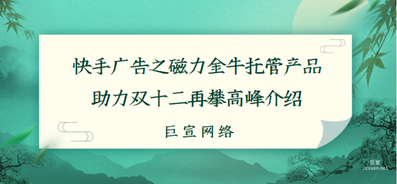 快手廣告之磁力金牛托管產品助力雙十二再攀高峰介紹