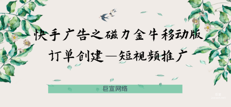 快手廣告之磁力金牛移動版訂單創(chuàng)建—短視頻推廣