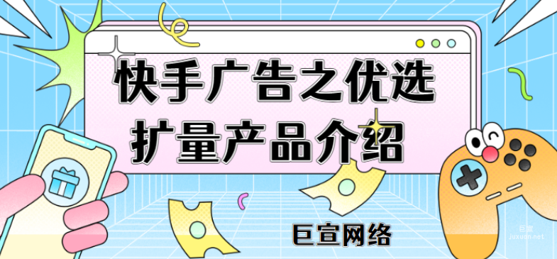 快手廣告之優選擴量產品介紹