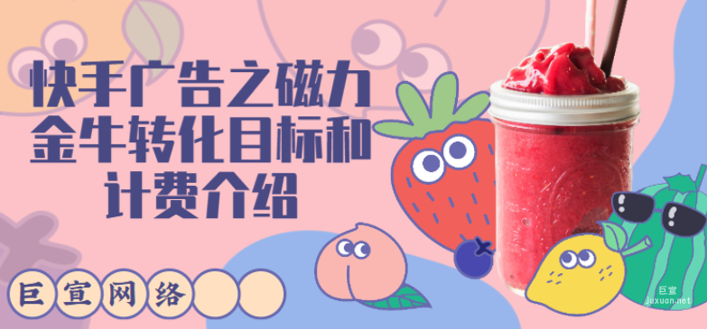 快手廣告之磁力金牛轉化目標和計費介紹 | 快手廣告推廣