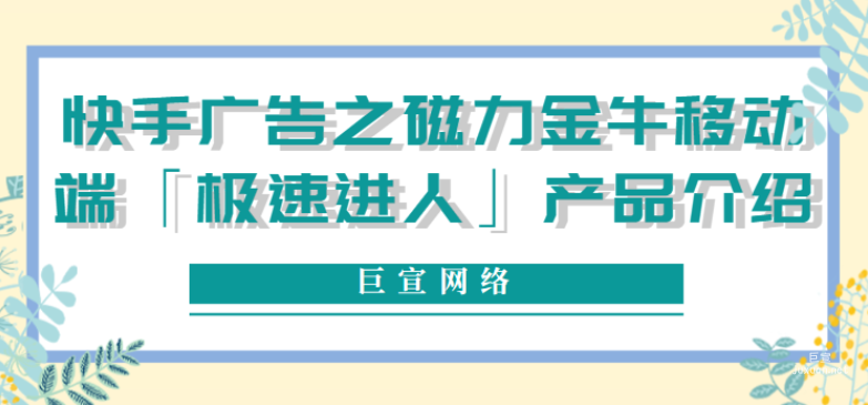 快手廣告之磁力金牛移動(dòng)端「極速進(jìn)人」產(chǎn)品介紹