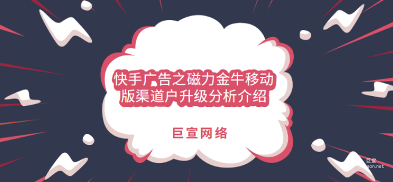 快手廣告之磁力金牛移動版渠道戶升級分析介紹