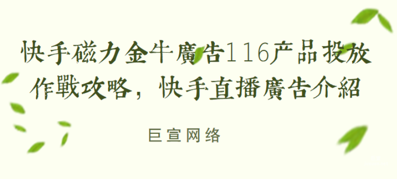 快手磁力金牛廣告116產(chǎn)品投放作戰(zhàn)攻略，快手直播廣告介紹