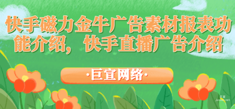 快手磁力金牛廣告素材報表功能介紹，快手直播廣告介紹