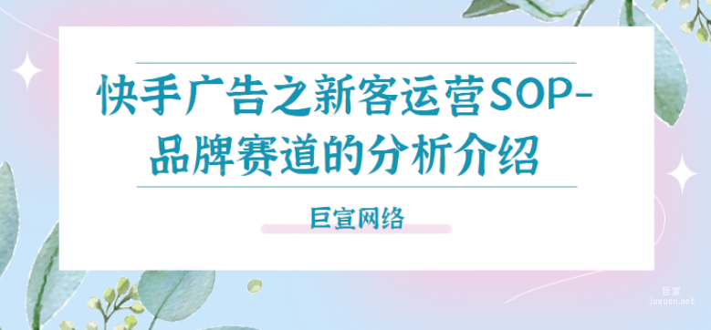 快手廣告之新客運(yùn)營SOP-品牌賽道的分析介紹