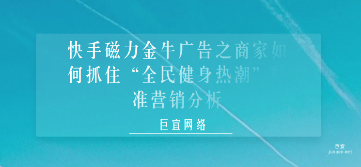快手磁力金牛廣告之商家如何抓住“全民健身熱潮”精準(zhǔn)營銷分析