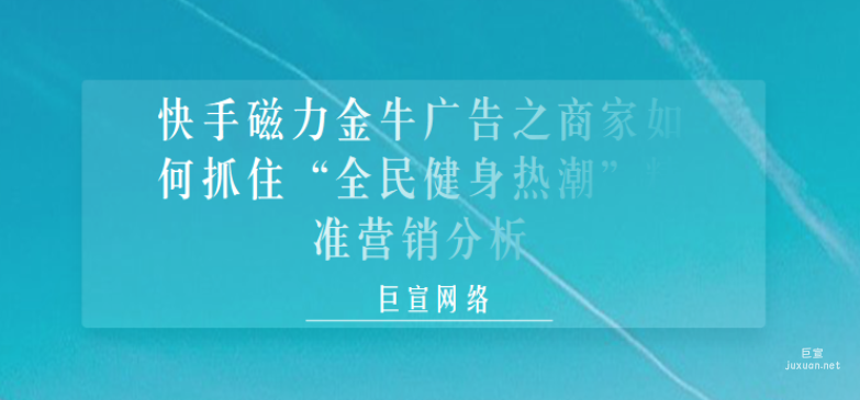 快手磁力金牛廣告之商家如何抓住“全民健身熱潮”精準營銷分析