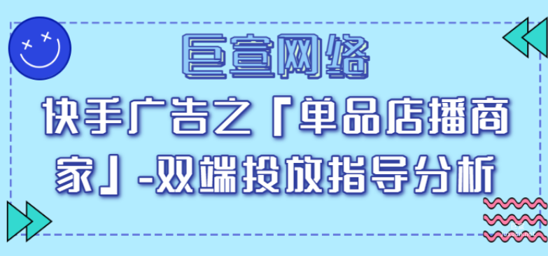 快手廣告之「單品店播商家」-雙端投放指導(dǎo)分析