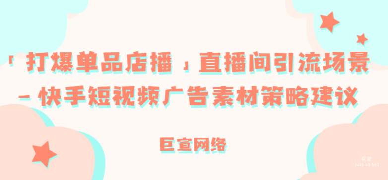「打爆單品店播」直播間引流場景—快手短視頻廣告素材策略建議
