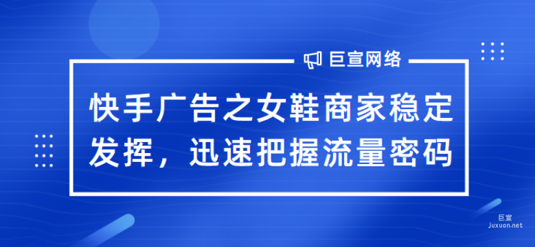 快手廣告之女鞋商家穩定發揮，迅速把握流量密碼